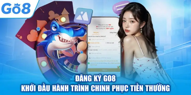 Đăng Ký GO8 – Khởi Đầu Hành Trình Chinh Phục Tiền Thưởng
