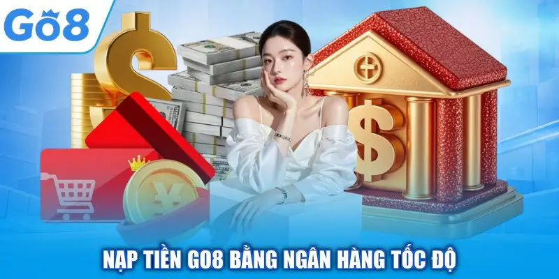 Nạp Tiền GO8 - Quy Trình Thanh Toán An Toàn, Thần Tốc 1 Nạp tiền GO8 bằng ngân hàng tốc độ
