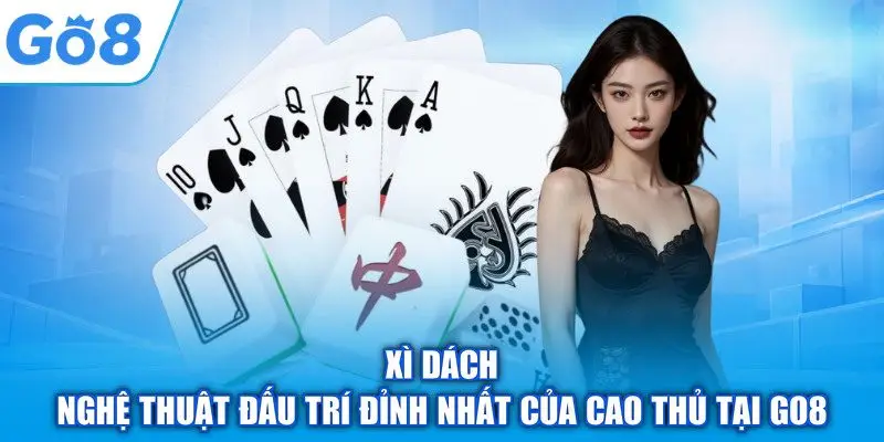 Xì Dách – Nghệ Thuật Đấu Trí Đỉnh Nhất Của Cao Thủ Tại GO8